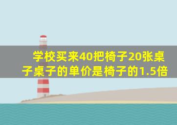 学校买来40把椅子20张桌子桌子的单价是椅子的1.5倍