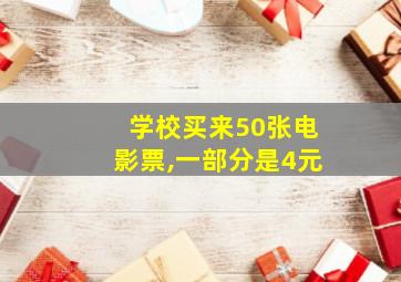 学校买来50张电影票,一部分是4元