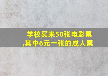 学校买来50张电影票,其中6元一张的成人票