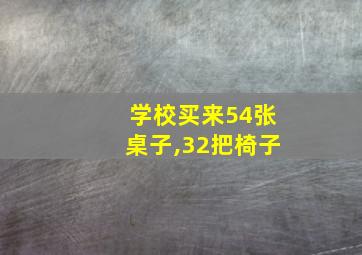 学校买来54张桌子,32把椅子