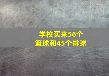 学校买来56个篮球和45个排球