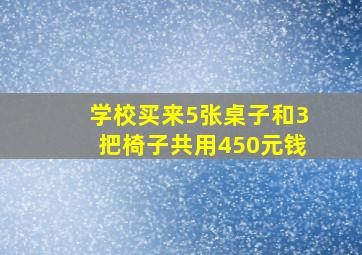 学校买来5张桌子和3把椅子共用450元钱