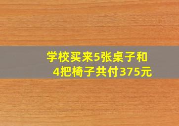 学校买来5张桌子和4把椅子共付375元