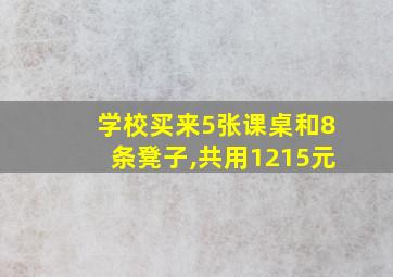 学校买来5张课桌和8条凳子,共用1215元