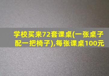 学校买来72套课桌(一张桌子配一把椅子),每张课桌100元