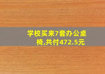 学校买来7套办公桌椅,共付472.5元