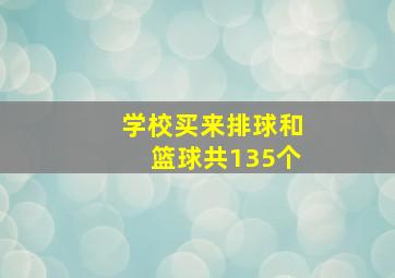 学校买来排球和篮球共135个