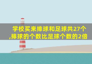 学校买来排球和足球共27个,排球的个数比足球个数的2倍