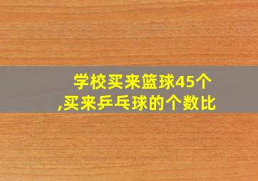 学校买来篮球45个,买来乒乓球的个数比