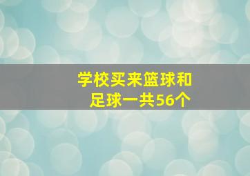 学校买来篮球和足球一共56个