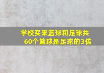 学校买来篮球和足球共60个篮球是足球的3倍