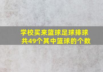 学校买来篮球足球排球共49个其中篮球的个数