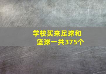 学校买来足球和篮球一共375个