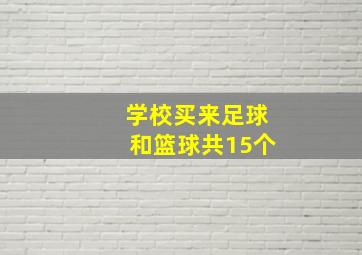 学校买来足球和篮球共15个