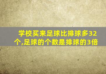 学校买来足球比排球多32个,足球的个数是排球的3倍