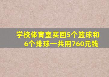 学校体育室买回5个篮球和6个排球一共用760元钱