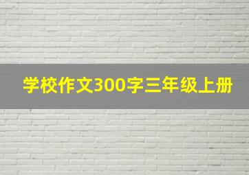 学校作文300字三年级上册