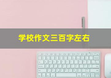 学校作文三百字左右