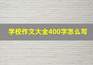 学校作文大全400字怎么写