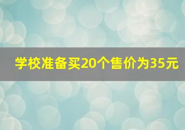 学校准备买20个售价为35元