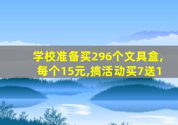 学校准备买296个文具盒,每个15元,搞活动买7送1