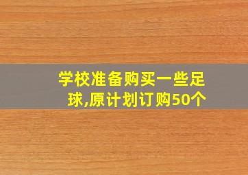 学校准备购买一些足球,原计划订购50个