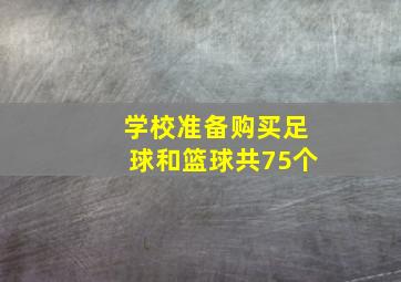 学校准备购买足球和篮球共75个