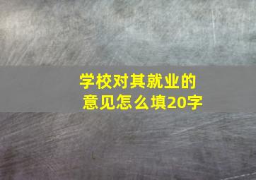 学校对其就业的意见怎么填20字