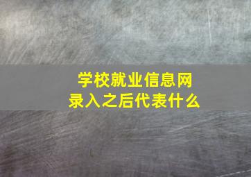 学校就业信息网录入之后代表什么