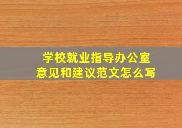 学校就业指导办公室意见和建议范文怎么写