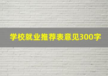 学校就业推荐表意见300字