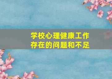 学校心理健康工作存在的问题和不足