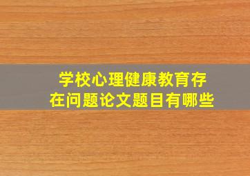 学校心理健康教育存在问题论文题目有哪些