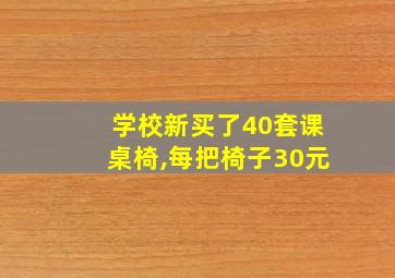 学校新买了40套课桌椅,每把椅子30元