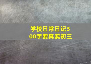 学校日常日记300字要真实初三