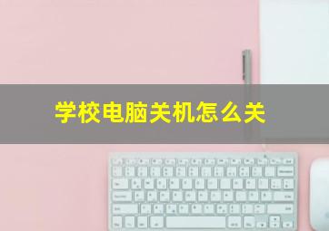 学校电脑关机怎么关