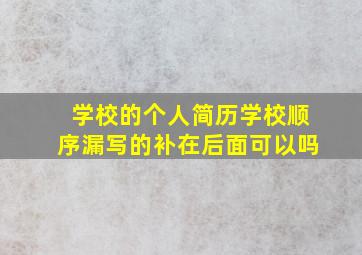 学校的个人简历学校顺序漏写的补在后面可以吗