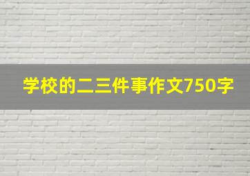 学校的二三件事作文750字