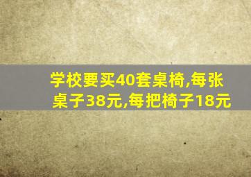 学校要买40套桌椅,每张桌子38元,每把椅子18元