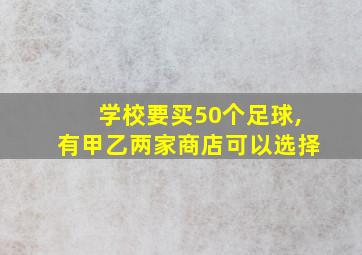 学校要买50个足球,有甲乙两家商店可以选择