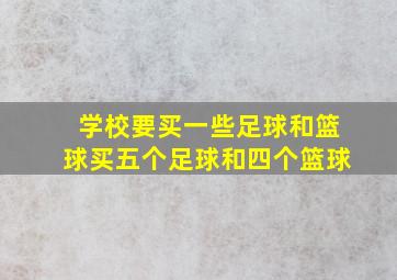 学校要买一些足球和篮球买五个足球和四个篮球