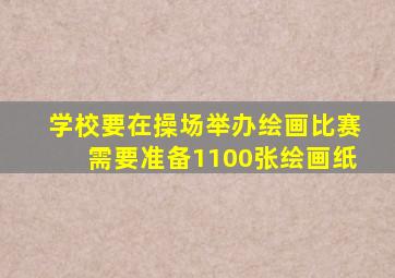 学校要在操场举办绘画比赛需要准备1100张绘画纸