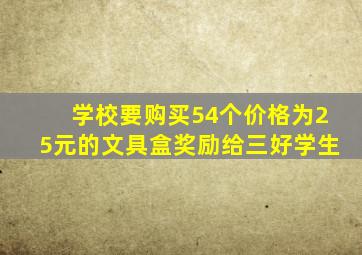 学校要购买54个价格为25元的文具盒奖励给三好学生