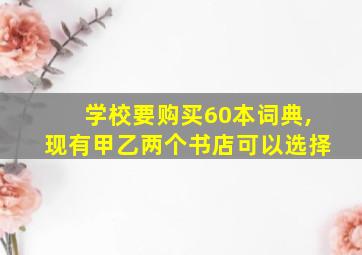 学校要购买60本词典,现有甲乙两个书店可以选择