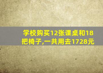 学校购买12张课桌和18把椅子,一共用去1728元