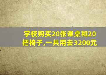 学校购买20张课桌和20把椅子,一共用去3200元