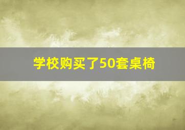 学校购买了50套桌椅