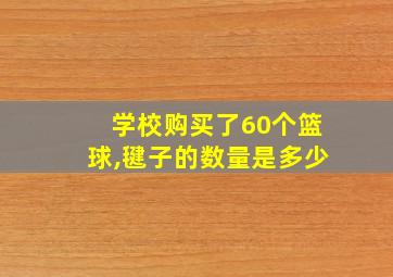 学校购买了60个篮球,毽子的数量是多少