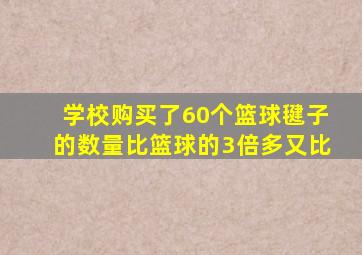 学校购买了60个篮球毽子的数量比篮球的3倍多又比