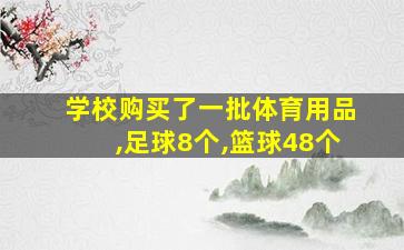 学校购买了一批体育用品,足球8个,篮球48个